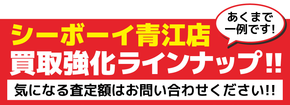 シーボーイ青江店 買取強化ラインナップ!! あくまで一例です! 気になる査定額はお問い合わせください!!